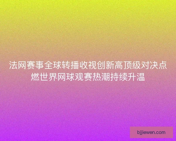 法网赛事全球转播收视创新高顶级对决点燃世界网球观赛热潮持续升温