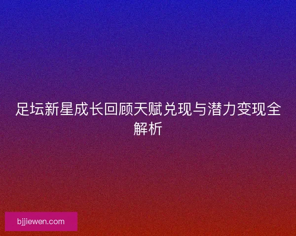 足坛新星成长回顾天赋兑现与潜力变现全解析