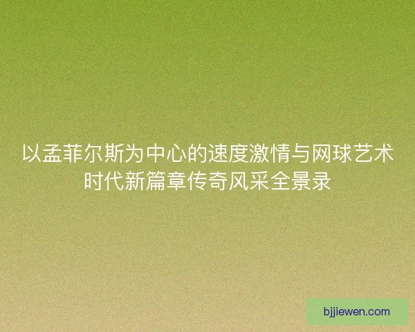 以孟菲尔斯为中心的速度激情与网球艺术时代新篇章传奇风采全景录