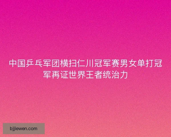 中国乒乓军团横扫仁川冠军赛男女单打冠军再证世界王者统治力